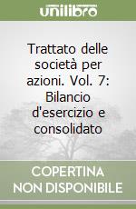 Trattato delle società per azioni. Vol. 7: Bilancio d'esercizio e consolidato libro