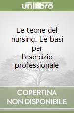 Le teorie del nursing. Le basi per l'esercizio professionale libro