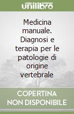 Medicina manuale. Diagnosi e terapia per le patologie di origine vertebrale