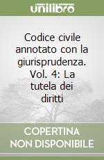 Codice civile annotato con la giurisprudenza. Vol. 4: La tutela dei diritti libro