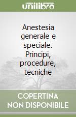 Anestesia generale e speciale. Principi, procedure, tecniche libro