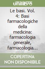 Le basi. Vol. 4: Basi farmacologiche della medicina: farmacologia generale, farmacologia speciale libro