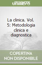 La clinica. Vol. 5: Metodologia clinica e diagnostica