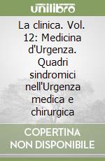 La clinica. Vol. 12: Medicina d'Urgenza. Quadri sindromici nell'Urgenza medica e chirurgica