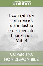 I contratti del commercio, dell'industria e del mercato finanziario. Vol. 4 libro