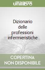 Dizionario delle professioni infermieristiche libro