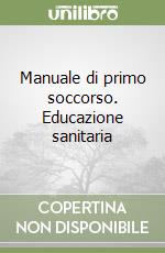 Manuale di primo soccorso. Educazione sanitaria libro