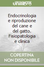 Endocrinologia e riproduzione del cane e del gatto. Fisiopatologia e clinica libro