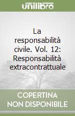 La responsabilità civile. Vol. 12: Responsabilità extracontrattuale libro