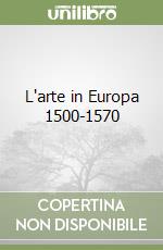 L'arte in Europa 1500-1570 libro