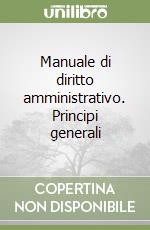 Manuale di diritto amministrativo. Principi generali libro