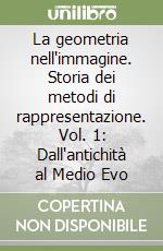 La geometria nell'immagine. Storia dei metodi di rappresentazione. Vol. 1: Dall'antichità al Medio Evo libro