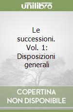 Le successioni. Vol. 1: Disposizioni generali