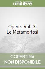 Opere. Vol. 3: Le Metamorfosi libro