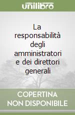 La responsabilità degli amministratori e dei direttori generali