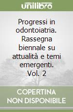 Progressi in odontoiatria. Rassegna biennale su attualità e temi emergenti. Vol. 2 libro