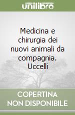 Medicina e chirurgia dei nuovi animali da compagnia. Uccelli libro