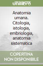 Anatomia umana. Citologia, istologia, embriologia, anatomia sistematica