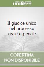 Il giudice unico nel processo civile e penale libro