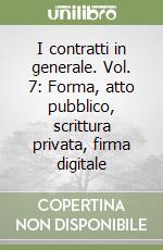 I contratti in generale. Vol. 7: Forma, atto pubblico, scrittura privata, firma digitale libro