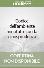 Codice dell'ambiente annotato con la giurisprudenza libro