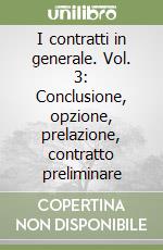 I contratti in generale. Vol. 3: Conclusione, opzione, prelazione, contratto preliminare libro