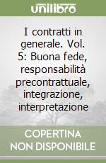 I contratti in generale. Vol. 5: Buona fede, responsabilità precontrattuale, integrazione, interpretazione libro