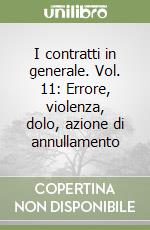 I contratti in generale. Vol. 11: Errore, violenza, dolo, azione di annullamento libro