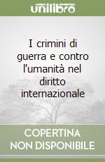 I crimini di guerra e contro l'umanità nel diritto internazionale libro