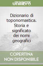 Dizionario di toponomastica. Storia e significato dei nomi geografici libro