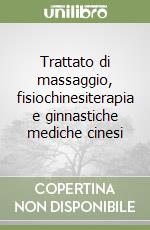 Trattato di massaggio, fisiochinesiterapia e ginnastiche mediche cinesi libro