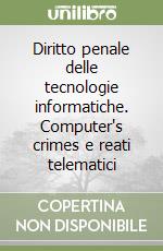 Diritto penale delle tecnologie informatiche. Computer's crimes e reati telematici