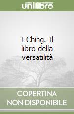 I Ching. Il libro della versatilità libro