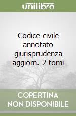 Codice civile annotato giurisprudenza aggiorn. 2 tomi