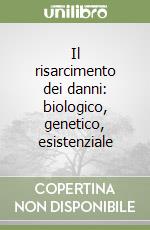 Il risarcimento dei danni: biologico, genetico, esistenziale libro