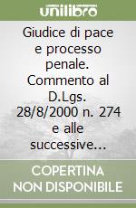 Giudice di pace e processo penale. Commento al D.Lgs. 28/8/2000 n. 274 e alle successive modifiche libro