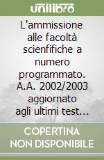 L'ammissione alle facoltà scienfifiche a numero programmato. A.A. 2002/2003 aggiornato agli ultimi test di ammissione libro