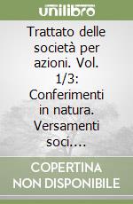 Trattato delle società per azioni. Vol. 1/3: Conferimenti in natura. Versamenti soci. Prestazioni accessorie libro