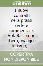 I nuovi contratti nella prassi civile e commerciale. Vol. 8: Tempo libero, viaggi e turismo, sport, attività ricreative...