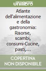 Atlante dell'alimentazione e della gastronomia: Risorse, scambi, consumi-Cucine, pasti, convivialità libro