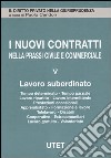 I nuovi contratti nella prassi civile e commerciale. Vol. 5: Lavoro subordinato libro