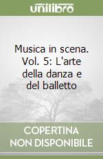 Musica in scena. Vol. 5: L'arte della danza e del balletto libro