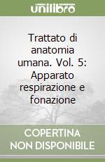 Trattato di anatomia umana. Vol. 5: Apparato respirazione e fonazione libro