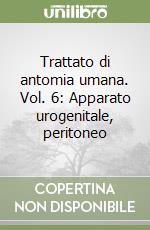 Trattato di antomia umana. Vol. 6: Apparato urogenitale, peritoneo libro