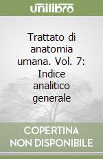 Trattato di anatomia umana. Vol. 7: Indice analitico generale libro