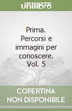 Prima. Percorsi e immagini per conoscere. Vol. 5