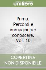 Prima. Percorsi e immagini per conoscere. Vol. 10