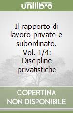 Il rapporto di lavoro privato e subordinato. Vol. 1/4: Discipline privatistiche