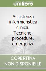 Assistenza infermieristica clinica. Tecniche, procedure, emergenze