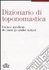 Dizionario di toponomastica. Storia e significato dei nomi geografici italiani libro